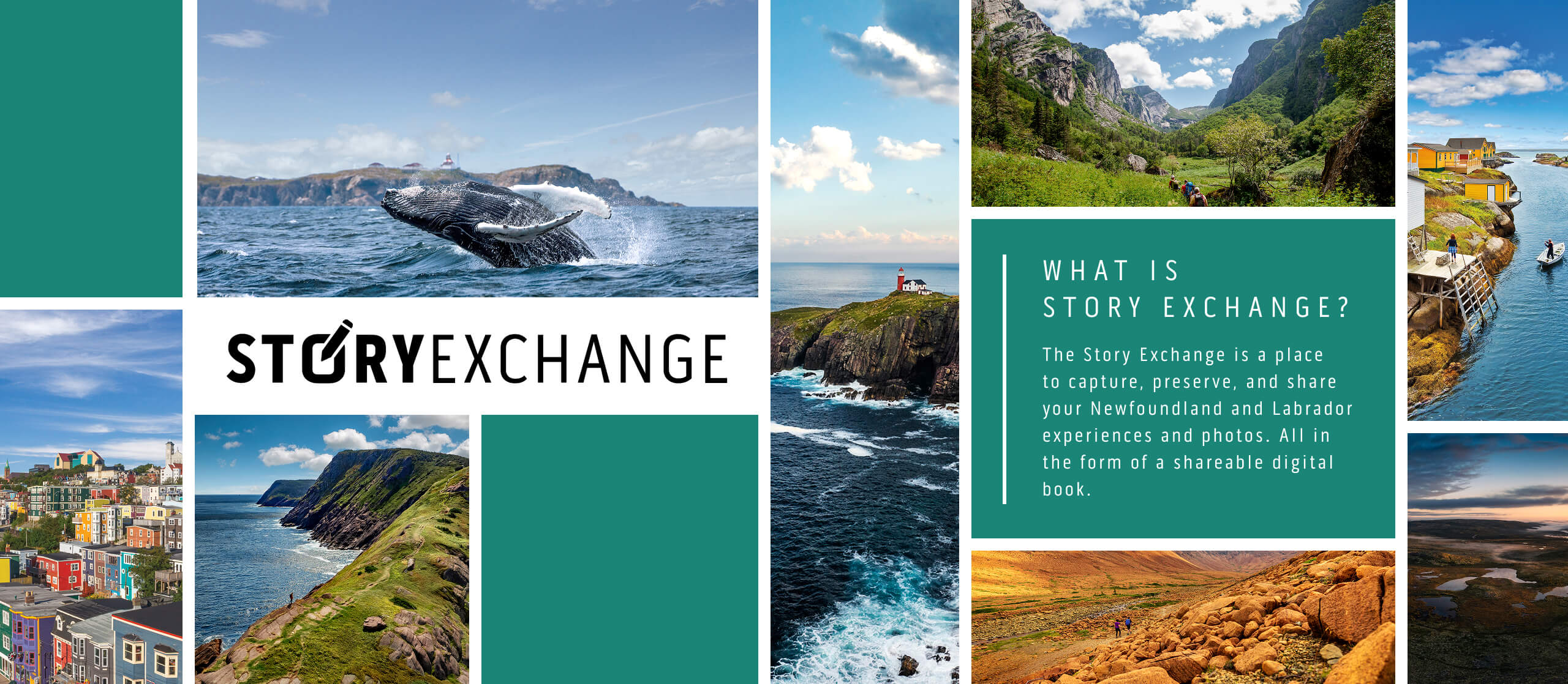What is Story Exchange? The Story Exchange is a place to capture, preserve, and share your Newfoundland and Labrador experiences and photos. All in the form of a shareable digital storybook.